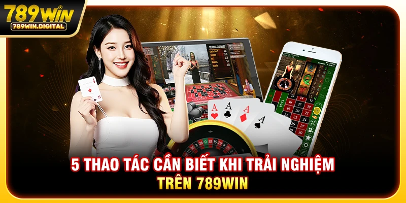 5 thao tác cần biết khi trải nghiệm trên 789WIN